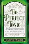To Cure All Ills: The Remarkable Stories Behind the Invention of All Our Favourite Spirits and Cocktails, from the Gimlet and Scurvy to the Corpse Reviver and Bubonic Plague