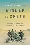 Kidnap in Crete: The True Story of the Abduction of a Nazi General