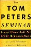 The Tom Peters Seminar: Crazy Times Call For Crazy Organizations