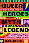 Queer Heroes of Myth and Legend: A celebration of gay gods, sapphic saints, and queerness through the ages