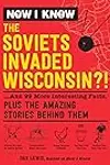 Now I Know: The Soviets Invaded Wisconsin?!: ...And 99 More Interesting Facts, Plus the Amazing Stories Behind Them