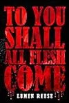 To You Shall All Flesh Come