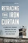 Retracing the Iron Curtain: A 3,000-Mile Journey Through the End and Afterlife of the Cold War