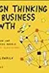Design Thinking for Business Growth: How to Design and Scale Business Models and Business Ecosystems