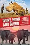 Ivory, Horn and Blood: Behind the Elephant and Rhinoceros Poaching Crisis