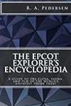 The Epcot Explorer's Encyclopedia: A guide to the flora, fauna, and fun of the world’s greatest theme park!