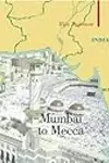 Mumbai To Mecca: A Pilgrimage to the Holy Sites of Islam