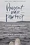 Present Over Perfect: Leaving Behind Frantic for a Simpler, More Soulful Way of Living