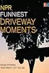 NPR Funniest Driveway Moments: Radio Stories That Won't Let You Go: Radio Stories That Won't Let You Go