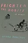 Frighten the Horses: A Memoir