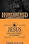 The Homebrewed Christianity Guide to Jesus: Lord, Liar, Lunatic…Or Awesome?