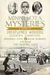 Minnesota Mysteries: A History of Unexplained Wonders, Eccentric Characters, Preposterous Claims & Baffling Occurrences in the Land of 10,000 Lakes
