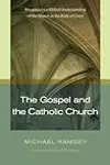 The Gospel and the Catholic Church: Recapturing a Biblical Understanding of the Church as the Body of Christ