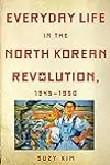 Everyday Life in the North Korean Revolution, 1945–1950