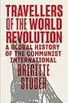 Travellers of the World Revolution: A Global History of the Communist International