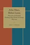 After Marx, Before Lenin: Marxism and Socialist Working-Class Parties in Europe, 1884-1914