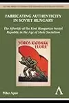 Fabricating Authenticity in Soviet Hungary: The Afterlife of the First Hungarian Soviet Republic in the Age of State Socialism