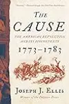 The Cause: The American Revolution and its Discontents, 1773-1783