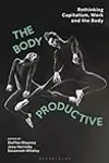 Body Productive, The: Rethinking Capitalism, Work and the Body