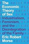 The Economic Theory of Sex: Industrialism, Feminism, and the Disintegration of the Family