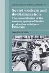 Soviet Workers and De-Stalinization: The Consolidation of the Modern System of Soviet Production Relations 1953–1964
