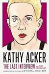 Kathy Acker: The Last Interview and Other Conversations