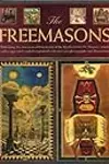 The Freemasons: Unlocking the 1000-Year-Old Mysteries of the Brotherhood: The Masonic Rituals, Codes, Signs and Symbols Explained with Over 200 Photographs and Illustrations