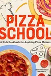 Pizza School: A Kids' Cookbook for Aspiring Pizza Makers