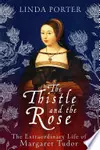 The Thistle and The Rose: The Extraordinary Life of Margaret Tudor