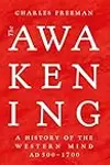 The Awakening: A History of the Western Mind AD 500 - AD 1700