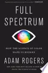 Full Spectrum: How the Science of Color Made Us Modern