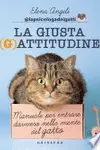 La Giusta [G]attitudine: Manuale per entrare davvero nella mente del gatto