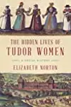 The Hidden Lives of Tudor Women: A Social History
