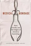 Medical Bondage: Race, Gender, and the Origins of American Gynecology