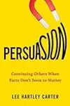 Persuasion: Convincing Others When Facts Don't Seem to Matter