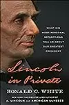 Lincoln In Private: What His Most Personal Reflections Tell Us About Our Greatest President