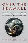 Over the Seawall: Tsunamis, Cyclones, Drought, and the Delusion of Controlling Nature