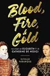 Blood, Fire  Gold: The Story of Elizabeth I and Catherine de Medici