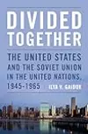 Divided Together: The United States and the Soviet Union in the United Nations, 1945-1965