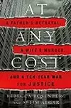 At Any Cost: A Father's Betrayal, a Wife's Murder, and a Ten-Year War for Justice