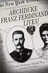 Archduke Franz Ferdinand Lives!: A World without World War I
