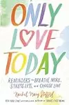 Only Love Today: Reminders to Breathe More, Stress Less, and Choose Love