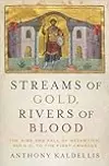 Streams of Gold, Rivers of Blood: The Rise and Fall of Byzantium, 955 AD to the First Crusade