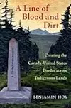 A Line of Blood and Dirt: Creating the Canada-United States Border across Indigenous Lands