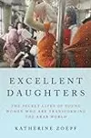 Excellent Daughters: The Secret Lives of Young Women Who Are Transforming the Arab World