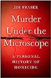Murder Under The Microscope: A Personal History of Homicide