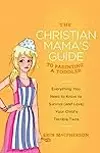 The Christian Mama's Guide to Parenting a Toddler: Everything You Need to Know to Survive