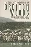 Forgotten Foundations of Bretton Woods: International Development and the Making of the Postwar Order