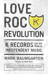Love Rock Revolution : K Records and the Rise of Independent Music