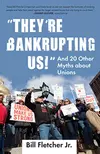 "They're Bankrupting Us!": And 20 Other Myths about Unions